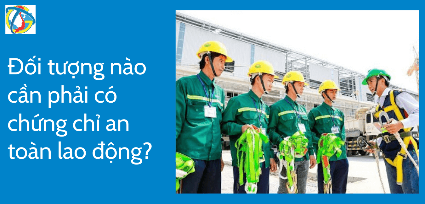 đối tượng nào cần có chứng chỉ an toàn lao động